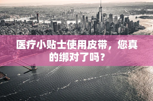 医疗小贴士使用皮带，您真的绑对了吗？