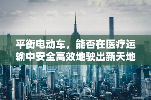 平衡电动车，能否在医疗运输中安全高效地驶出新天地？