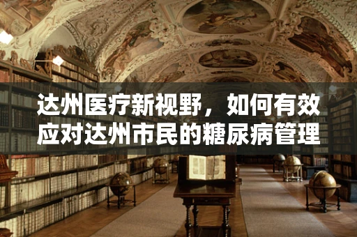 达州医疗新视野，如何有效应对达州市民的糖尿病管理挑战？