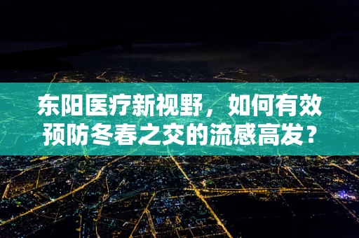 东阳医疗新视野，如何有效预防冬春之交的流感高发？