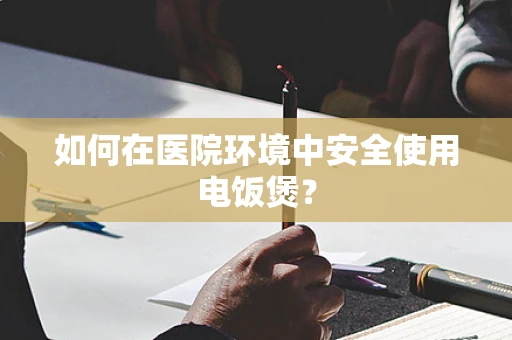 如何在医院环境中安全使用电饭煲？