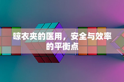 晾衣夹的医用，安全与效率的平衡点