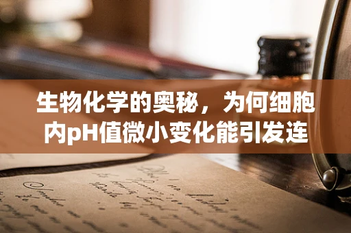 生物化学的奥秘，为何细胞内pH值微小变化能引发连锁反应？
