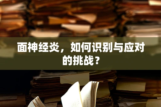 面神经炎，如何识别与应对的挑战？