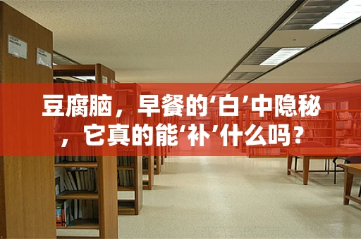 豆腐脑，早餐的‘白’中隐秘，它真的能‘补’什么吗？