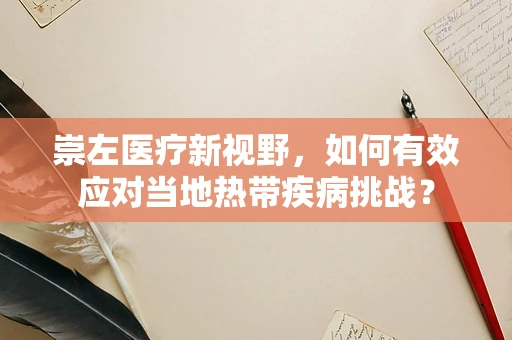 崇左医疗新视野，如何有效应对当地热带疾病挑战？