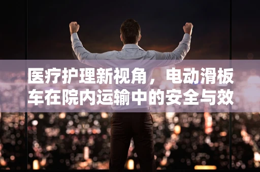 医疗护理新视角，电动滑板车在院内运输中的安全与效率考量