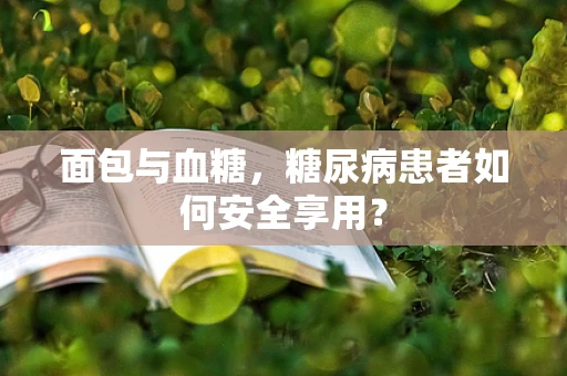 面包与血糖，糖尿病患者如何安全享用？