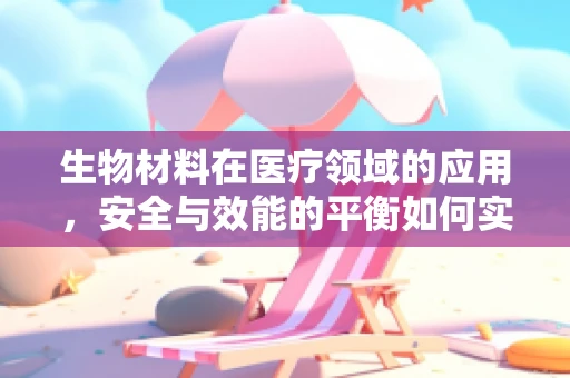 生物材料在医疗领域的应用，安全与效能的平衡如何实现？