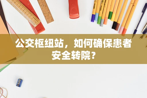 公交枢纽站，如何确保患者安全转院？