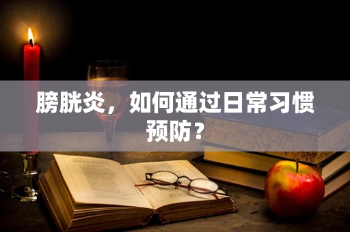 膀胱炎，如何通过日常习惯预防？
