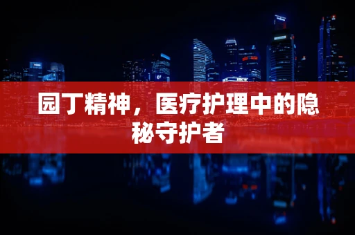 园丁精神，医疗护理中的隐秘守护者