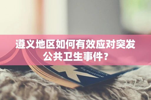 遵义地区如何有效应对突发公共卫生事件？