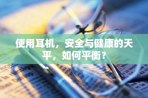 使用耳机，安全与健康的天平，如何平衡？