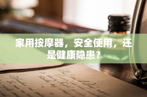 家用按摩器，安全使用，还是健康隐患？