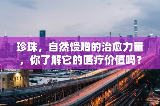 珍珠，自然馈赠的治愈力量，你了解它的医疗价值吗？