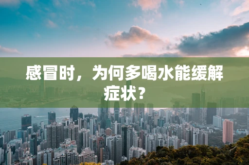 感冒时，为何多喝水能缓解症状？