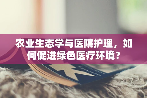 农业生态学与医院护理，如何促进绿色医疗环境？