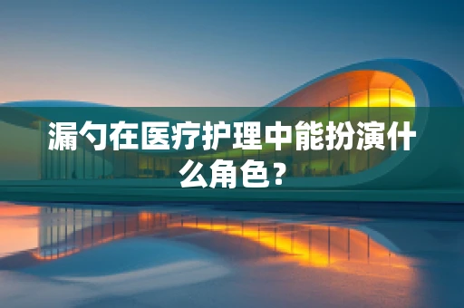 漏勺在医疗护理中能扮演什么角色？