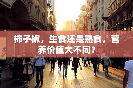柿子椒，生食还是熟食，营养价值大不同？