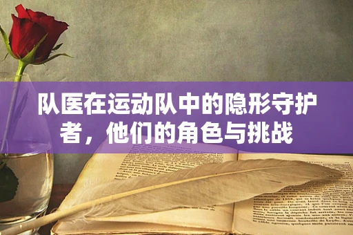 队医在运动队中的隐形守护者，他们的角色与挑战