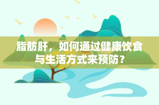 脂肪肝，如何通过健康饮食与生活方式来预防？