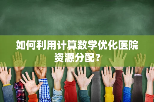 如何利用计算数学优化医院资源分配？