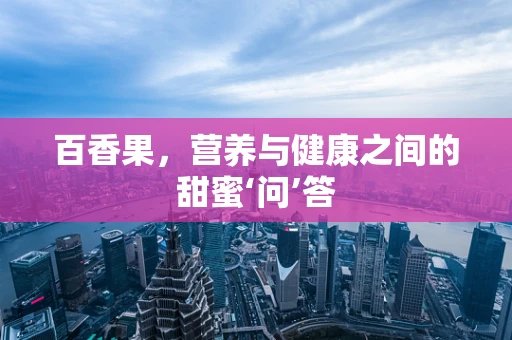 百香果，营养与健康之间的甜蜜‘问’答