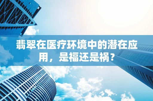 翡翠在医疗环境中的潜在应用，是福还是祸？