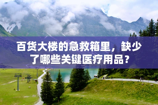 百货大楼的急救箱里，缺少了哪些关键医疗用品？