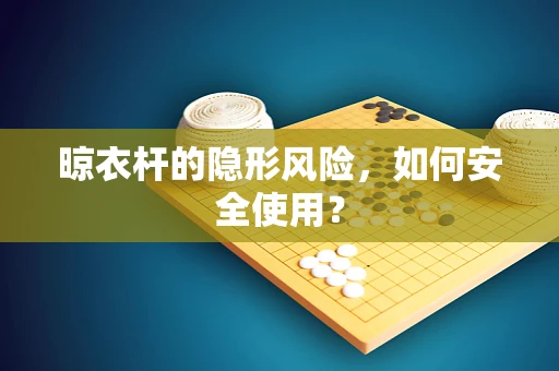 晾衣杆的隐形风险，如何安全使用？
