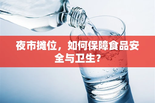 夜市摊位，如何保障食品安全与卫生？