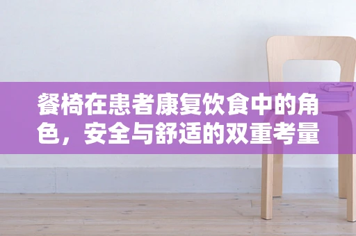 餐椅在患者康复饮食中的角色，安全与舒适的双重考量