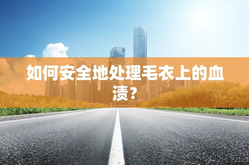 如何安全地处理毛衣上的血渍？