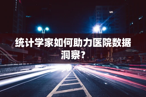 统计学家如何助力医院数据洞察？