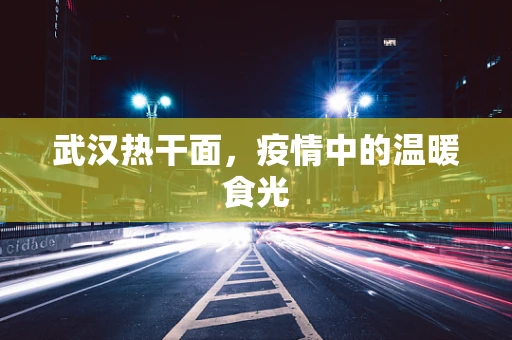 武汉热干面，疫情中的温暖食光