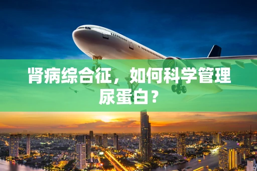肾病综合征，如何科学管理尿蛋白？