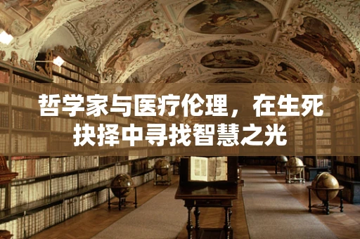 哲学家与医疗伦理，在生死抉择中寻找智慧之光