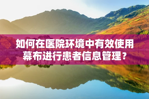 如何在医院环境中有效使用幕布进行患者信息管理？