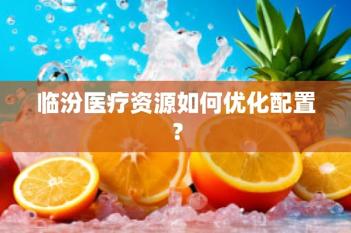 临汾医疗资源如何优化配置？