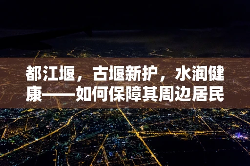 都江堰，古堰新护，水润健康——如何保障其周边居民的医疗健康？