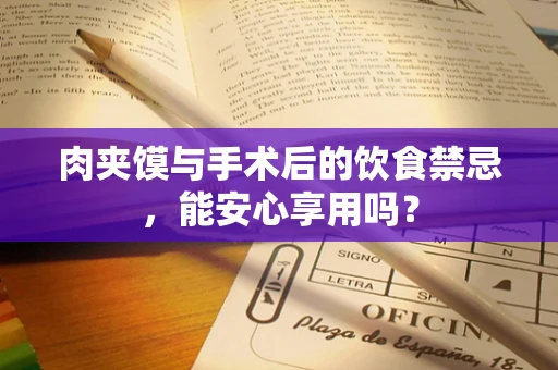 肉夹馍与手术后的饮食禁忌，能安心享用吗？