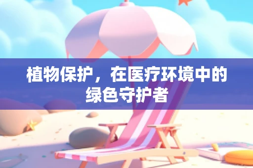 植物保护，在医疗环境中的绿色守护者