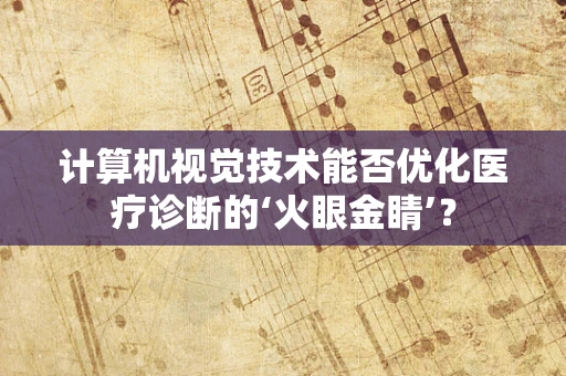 计算机视觉技术能否优化医疗诊断的‘火眼金睛’？