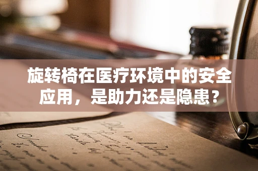 旋转椅在医疗环境中的安全应用，是助力还是隐患？
