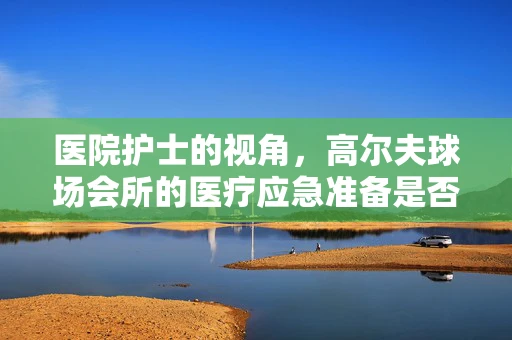 医院护士的视角，高尔夫球场会所的医疗应急准备是否到位？