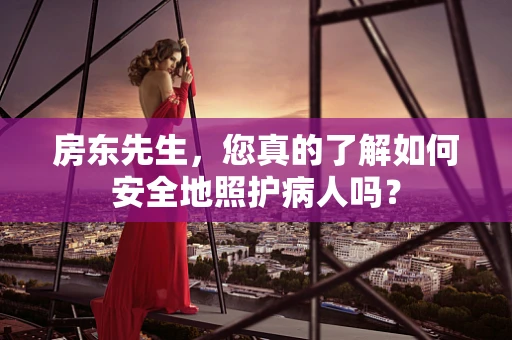 房东先生，您真的了解如何安全地照护病人吗？
