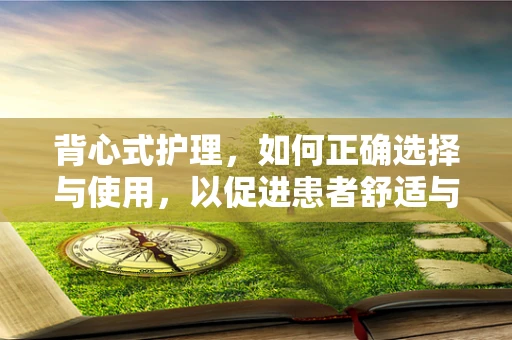 背心式护理，如何正确选择与使用，以促进患者舒适与康复？