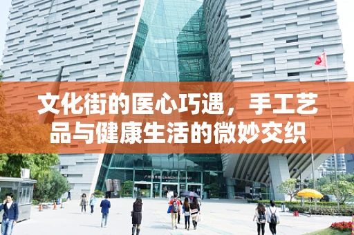 文化街的医心巧遇，手工艺品与健康生活的微妙交织