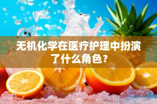 无机化学在医疗护理中扮演了什么角色？